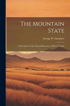 The Mountain State: A Description of the Natural Resources of West Virginia - Summers, George W.