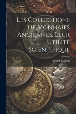 Les Collections De Monnaies Anciennes, Leur Utilité Scientifique - Babelon, Ernest