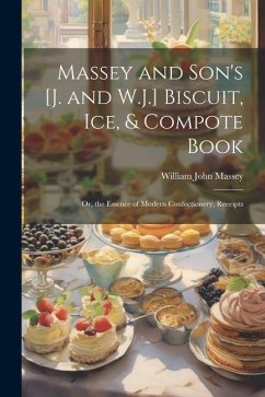 Massey and Son's [J. and W.J.] Biscuit, Ice, & Compote Book: Or, the Essence of Modern Confectionery, Receipts - Massey, William John