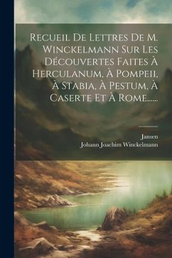 Recueil De Lettres De M. Winckelmann Sur Les Découvertes Faites À Herculanum, À Pompeii, À Stabia, À Pestum, À Caserte Et À Rome...... - Winckelmann, Johann Joachim; Jansen