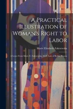 A Practical Illustration of Woman's Right to Labor: A Letter from Marie E. Zakrzewska, M.D. Late of Berlin, Prussia - Zakrzewska, Marie Elizabeth