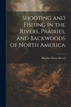 Shooting and Fishing in the Rivers, Prairies, and Backwoods of North America - Révoil, Bénédict Henry