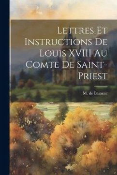 Lettres et Instructions de Louis XVIII au Comte de Saint-Priest - Barante, M. De