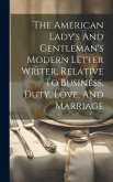 The American Lady's And Gentleman's Modern Letter Writer, Relative To Business, Duty, Love, And Marriage