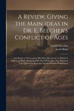 A Review, Giving the Main Ideas in Dr. E. Beecher's Conflict of Ages: And Reply to Them and to His Many Reviewers; to Which Is Added, the Bible Meanin - Beecher, Edward; Blain, Jacob