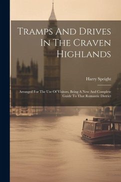 Tramps And Drives In The Craven Highlands: Arranged For The Use Of Visitors, Being A New And Complete Guide To That Romantic District - Speight, Harry