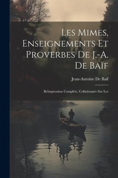 Les mimes, enseignements et proverbes de J.-A. de Baïf; réimpression complète, collationnée sur les - De Baïf, Jean-Antoine