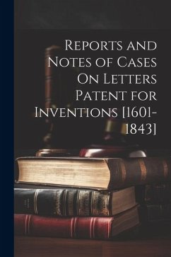 Reports and Notes of Cases On Letters Patent for Inventions [1601-1843] - Anonymous