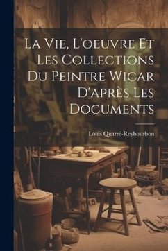 La Vie, L'oeuvre Et Les Collections Du Peintre Wicar D'après Les Documents - Quarré-Reybourbon, Louis
