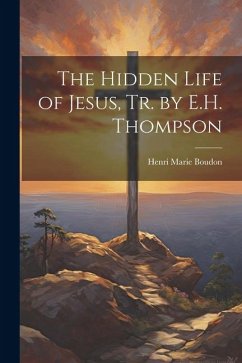 The Hidden Life of Jesus, Tr. by E.H. Thompson - Boudon, Henri Marie