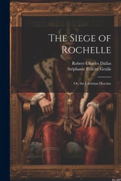 The Siege of Rochelle: Or, the Christian Heroine - Genlis, Stéphanie Félicité; Dallas, Robert Charles