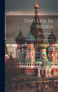 Tent Life In Siberia: A New Account Of An Old Undertaking - Kennan, George