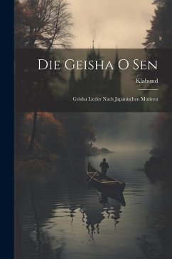 Die Geisha O Sen: Geisha Lieder Nach Japanischen Motiven - Klabund