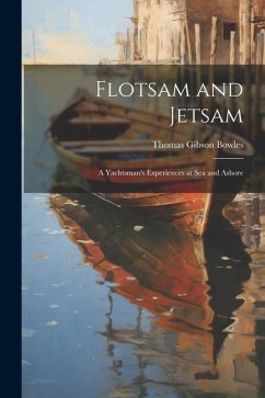 Flotsam and Jetsam: A Yachtsman's Experiences at Sea and Ashore - Bowles, Thomas Gibson