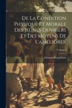 De La Condition Physique Et Morale Des Jeunes Ouvriers Et Des Moyens De L'améliorer; Volume 2 - Ducpétiaux, Edouard