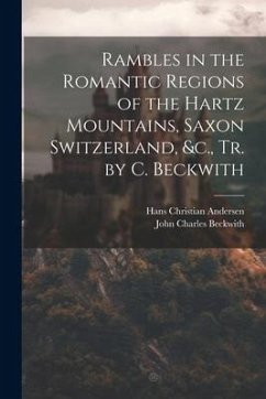 Rambles in the Romantic Regions of the Hartz Mountains, Saxon Switzerland, &c., Tr. by C. Beckwith - Andersen, Hans Christian; Beckwith, John Charles