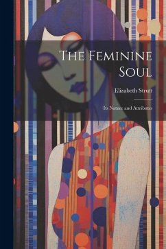 The Feminine Soul; Its Nature and Attributes - Strutt, Elizabeth