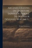 Arcanes Célestes De L'ecriture Sainte Ou Parole Du Seigneur Dévoilée, Volume 1...