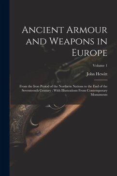 Ancient Armour and Weapons in Europe: From the Iron Period of the Northern Nations to the End of the Seventeenth Century: With Illustrations From Cont - Hewitt, John