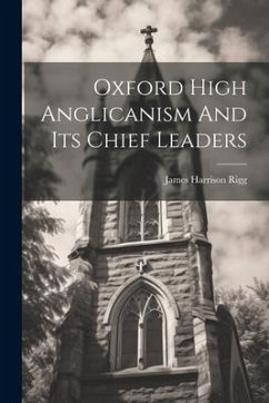 Oxford High Anglicanism And Its Chief Leaders - Rigg, James Harrison