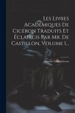 Les Livres Académiques De Cicéron Traduits Et Éclaircis Par Mr. De Castillon, Volume 1...