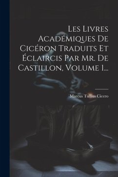 Les Livres Académiques De Cicéron Traduits Et Éclaircis Par Mr. De Castillon, Volume 1... - Cicero, Marcus Tullius