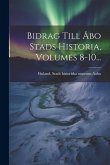 Bidrag Till Åbo Stads Historia, Volumes 8-10...