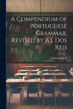 A Compendium of Portuguese Grammar, Revised by A.J. Dos Reis - Kinloch, Arthur