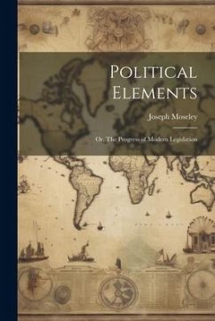 Political Elements; or, The Progress of Modern Legislation - Moseley, Joseph