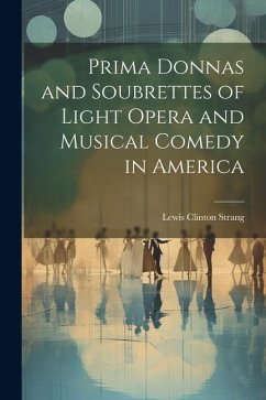 Prima Donnas and Soubrettes of Light Opera and Musical Comedy in America - Strang, Lewis Clinton