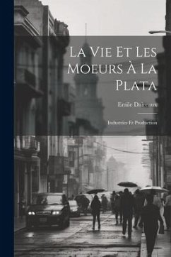 La Vie Et Les Moeurs À La Plata: Industries Et Production - Daireaux, Emile