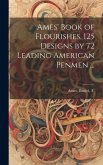 Ames' Book of Flourishes. 125 Designs by 72 Leading American Penmen ...