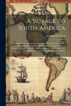A Voyage to South-America: Describing at Large the Spanish Cities, Towns, Provinces, &c. On That Extensive Continent. Interspersed Throughout Wit - De Ulloa, Antonio