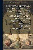 The Derby Anniversary Calendar (Perpetual) Being the Records of Six Thousand Noteworthy Events, Anniversaries, Birthdays, Etc., in American History, A