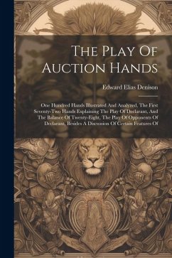 The Play Of Auction Hands: One Hundred Hands Illustrated And Analyzed, The First Seventy-two Hands Explaining The Play Of Declarant, And The Bala - Denison, Edward Elias