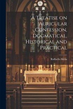 A Treatise on Auricular Confession, Dogmatical, Historical and Practical - Melia, Raffaello