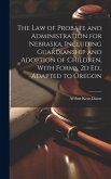 The Law of Probate and Administration for Nebraska, Including Guardianship and Adoption of Children, With Forms. 2d Ed., Adapted to Oregon
