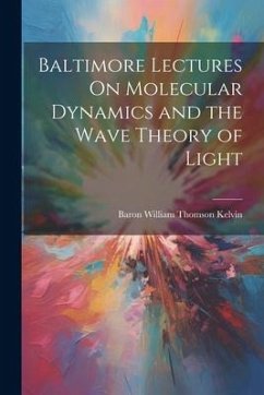 Baltimore Lectures On Molecular Dynamics and the Wave Theory of Light - Kelvin, Baron William Thomson