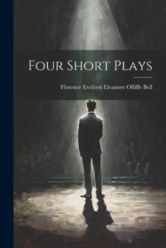 Four Short Plays - Bell, Florence Eveleen Eleanore Olliffe