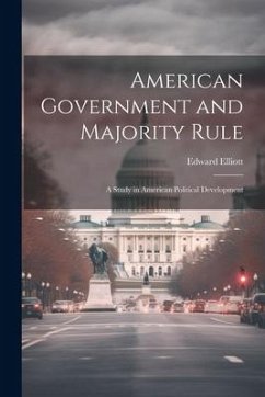 American Government and Majority Rule: A Study in American Political Development - Elliott, Edward