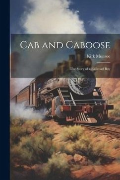 Cab and Caboose: The Story of a Railroad Boy - Munroe, Kirk