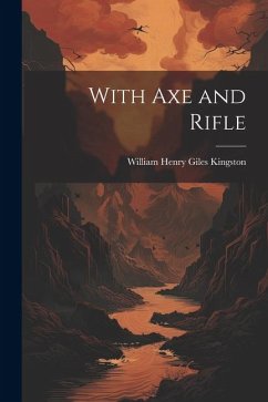 With Axe and Rifle - Kingston, William Henry Giles