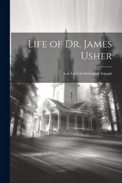 Life of Dr. James Usher: Late Lord Archbishop of Armagh - Anonymous