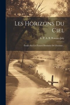 Les Horizons Du Ciel: Études Sur Les Futures Destinées De L'homme...