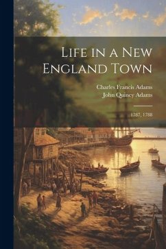 Life in a New England Town: 1787, 1788 - Adams, John Quincy; Adams, Charles Francis