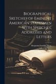 Biographical Sketches of Eminent American Statesmen With Speeches, Addresses and Letters