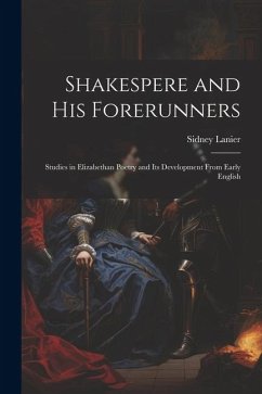 Shakespere and His Forerunners; Studies in Elizabethan Poetry and Its Development From Early English - Lanier, Sidney