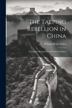 The Taeping Rebellion in China: Its Origins, Progress, and Present Condition - Sykes, William Henry