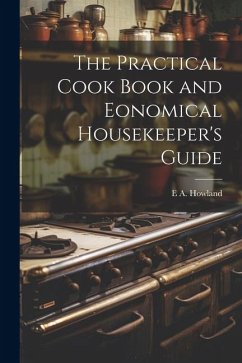 The Practical Cook Book and Eonomical Housekeeper's Guide - Howland, E. A.