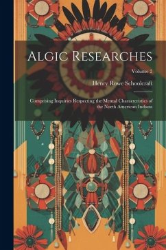 Algic Researches: Comprising Inquiries Respecting the Mental Characteristics of the North American Indians; Volume 2 - Schoolcraft, Henry Rowe